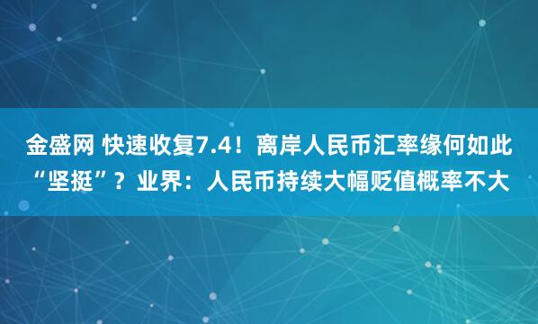 金盛网 快速收复7.4！离岸人民币汇率缘何如此“坚挺”？业界：人民币持续大幅贬值概率不大