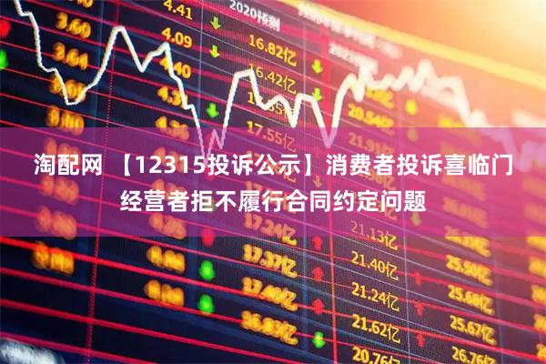 淘配网 【12315投诉公示】消费者投诉喜临门经营者拒不履行合同约定问题