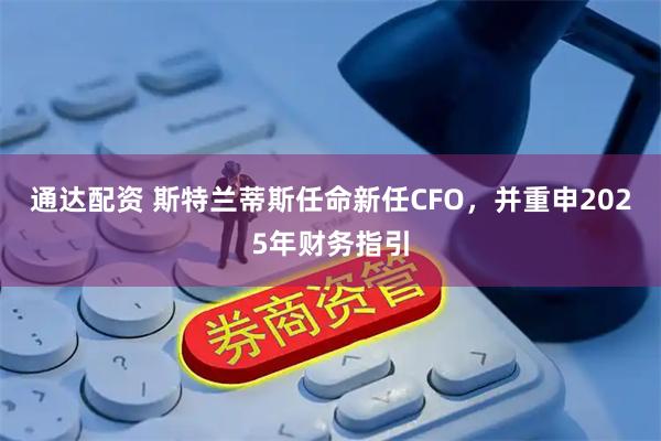 通达配资 斯特兰蒂斯任命新任CFO，并重申2025年财务指引