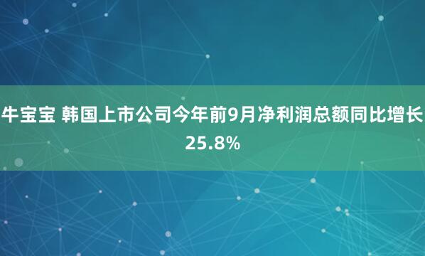 牛宝宝 韩国上市公司今年前9月净利润总额同比增长25.8%
