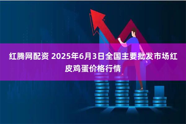 红腾网配资 2025年6月3日全国主要批发市场红皮鸡蛋价格行情