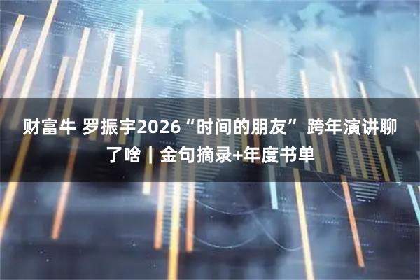 财富牛 罗振宇2026“时间的朋友” 跨年演讲聊了啥｜金句摘录+年度书单