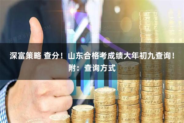 深富策略 查分！山东合格考成绩大年初九查询！附：查询方式