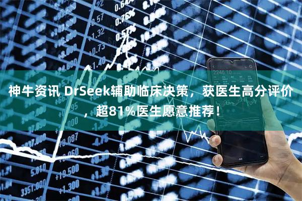 神牛资讯 DrSeek辅助临床决策,获医生高分评价,超81%医生愿意推荐!